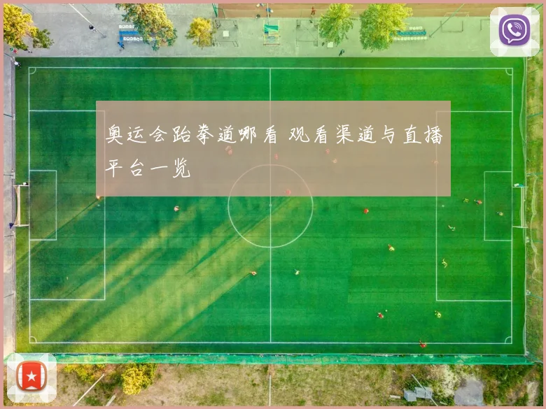 奥运会跆拳道哪看 观看渠道与直播平台一览