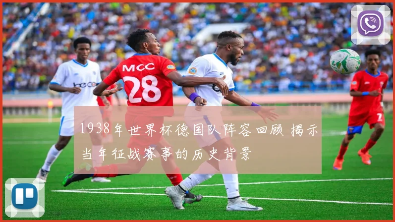 1938年世界杯德国队阵容回顾 揭示当年征战赛事的历史背景