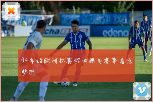 04年的欧洲杯赛程回顾与赛事看点整理