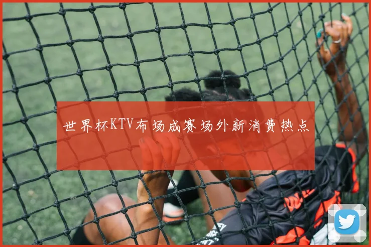 世界杯KTV布场成赛场外新消费热点