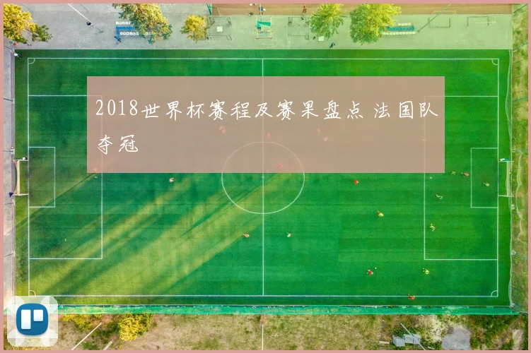 2018世界杯赛程及赛果盘点 法国队夺冠