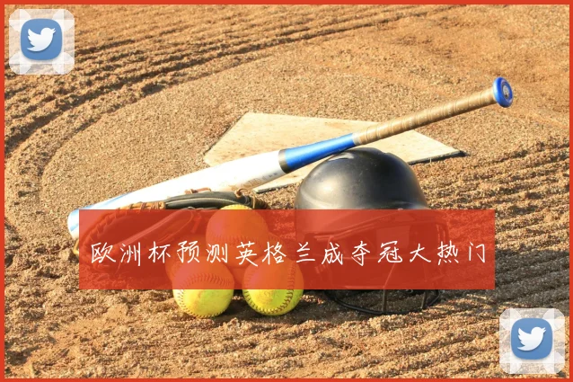 欧洲杯预测英格兰成夺冠大热门