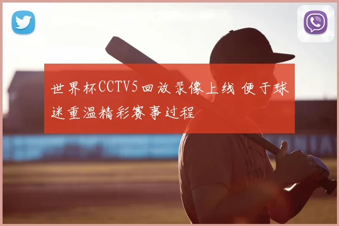 世界杯CCTV5回放录像上线 便于球迷重温精彩赛事过程