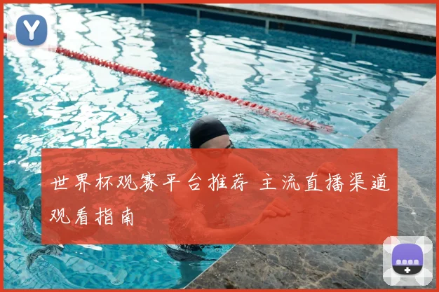 世界杯观赛平台推荐 主流直播渠道观看指南