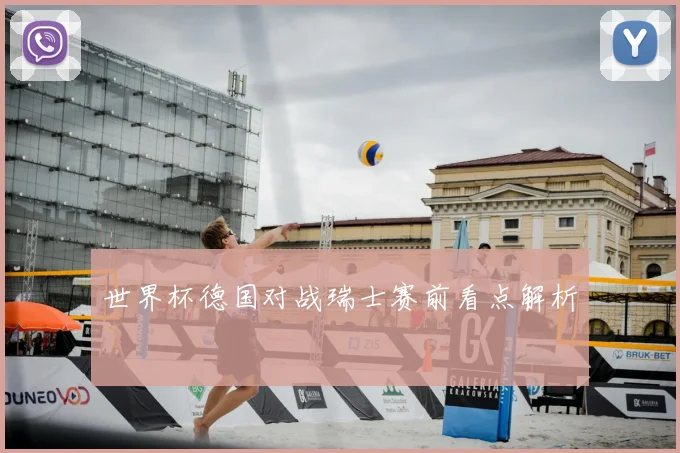 世界杯德国对战瑞士赛前看点解析