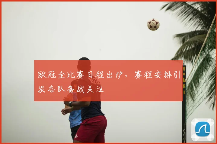 欧冠全比赛日程出炉，赛程安排引发各队备战关注