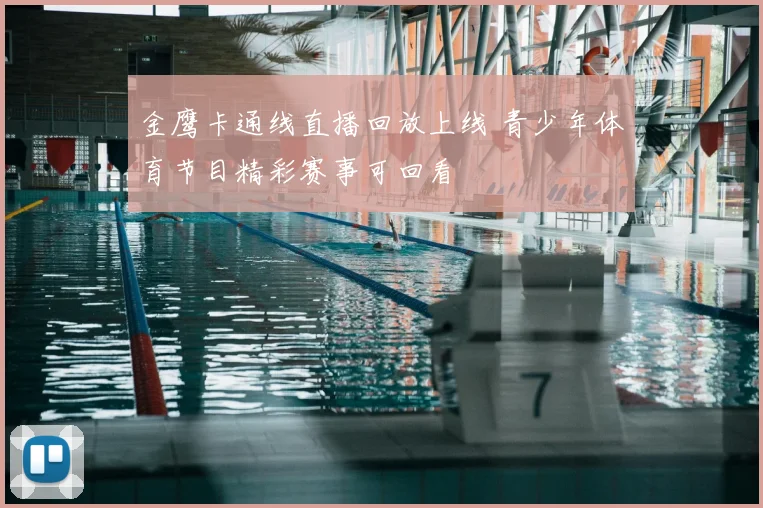 金鹰卡通线直播回放上线 青少年体育节目精彩赛事可回看