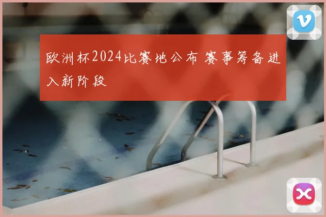 欧洲杯2024比赛地公布 赛事筹备进入新阶段