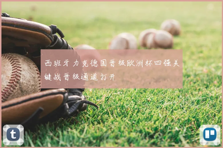 西班牙力克德国晋级欧洲杯四强关键战晋级通道打开