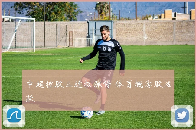 中超控股三连板涨停 体育概念股活跃