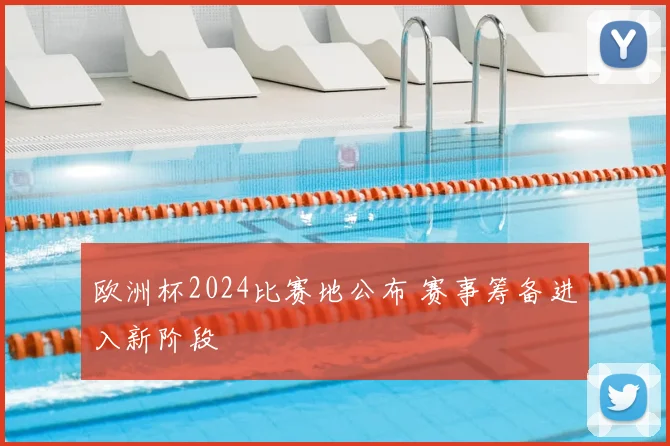 欧洲杯2024比赛地公布 赛事筹备进入新阶段