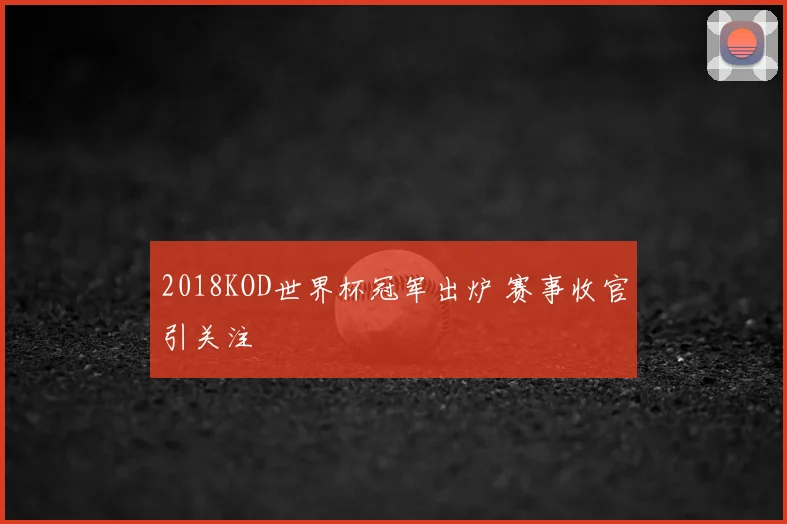 2018KOD世界杯冠军出炉 赛事收官引关注