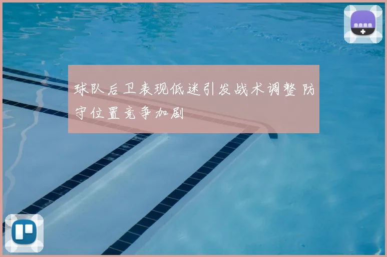 球队后卫表现低迷引发战术调整 防守位置竞争加剧