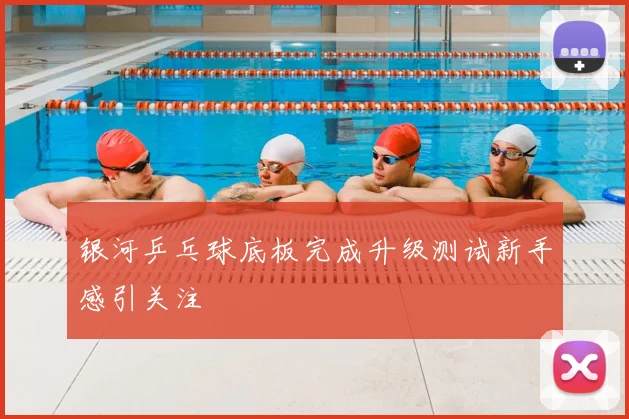 银河乒乓球底板完成升级测试新手感引关注