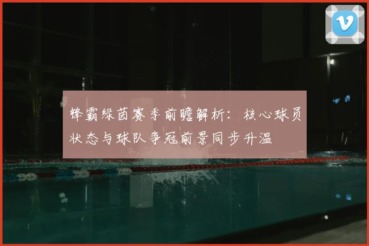锋霸绿茵赛季前瞻解析:核心球员状态与球队争冠前景同步升温