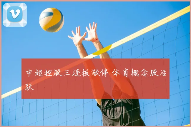 中超控股三连板涨停 体育概念股活跃
