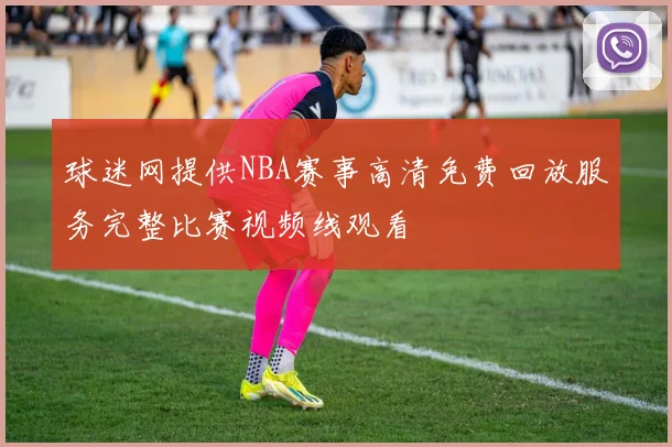 球迷网提供NBA赛事高清免费回放服务完整比赛视频线观看