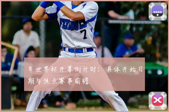 年世界杯开幕倒计时:具体开始日期与焦点赛事前瞻