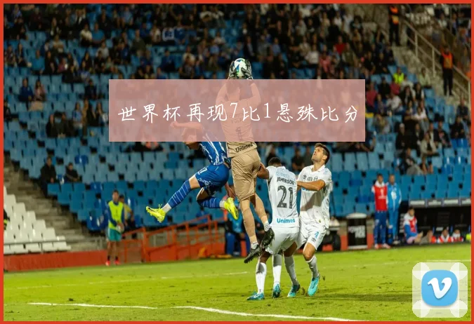 世界杯再现7比1悬殊比分