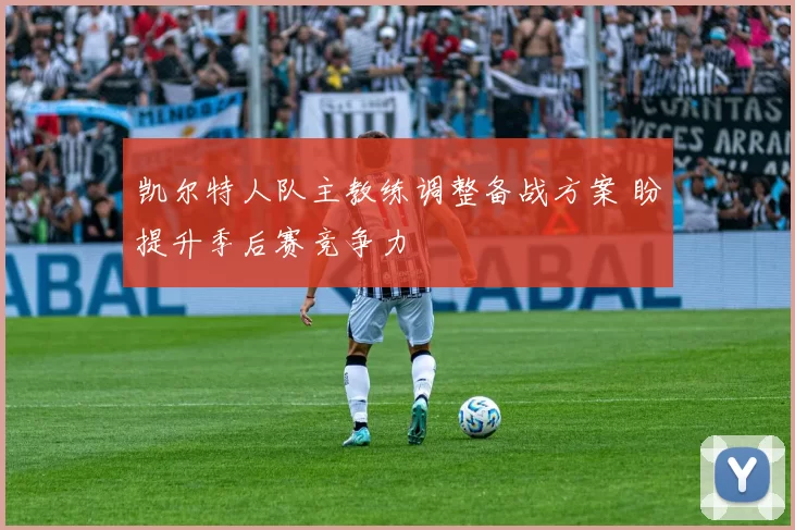 凯尔特人队主教练调整备战方案 盼提升季后赛竞争力
