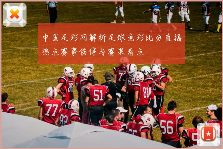 中国足彩网解析足球竞彩比分直播热点赛事伤停与赛果看点