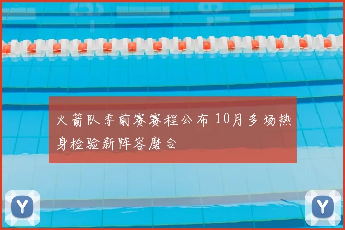 火箭队季前赛赛程公布 10月多场热身检验新阵容磨合