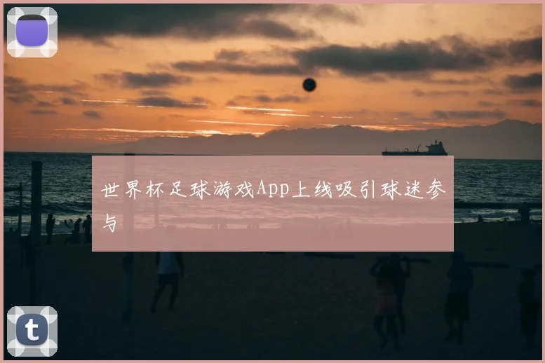 世界杯足球游戏App上线吸引球迷参与