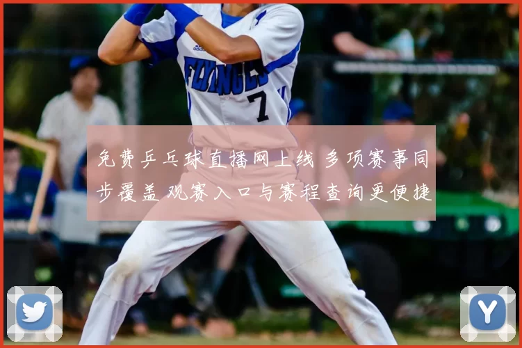 免费乒乓球直播网上线 多项赛事同步覆盖 观赛入口与赛程查询更便捷