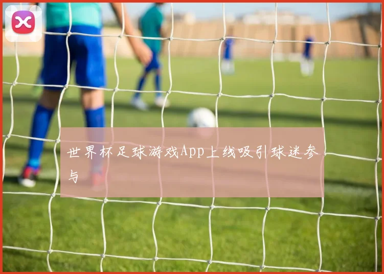 世界杯足球游戏App上线吸引球迷参与