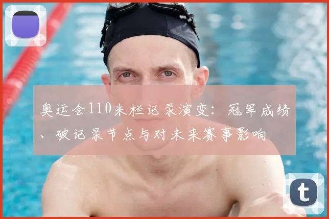奥运会110米栏记录演变:冠军成绩、破记录节点与对未来赛事影响