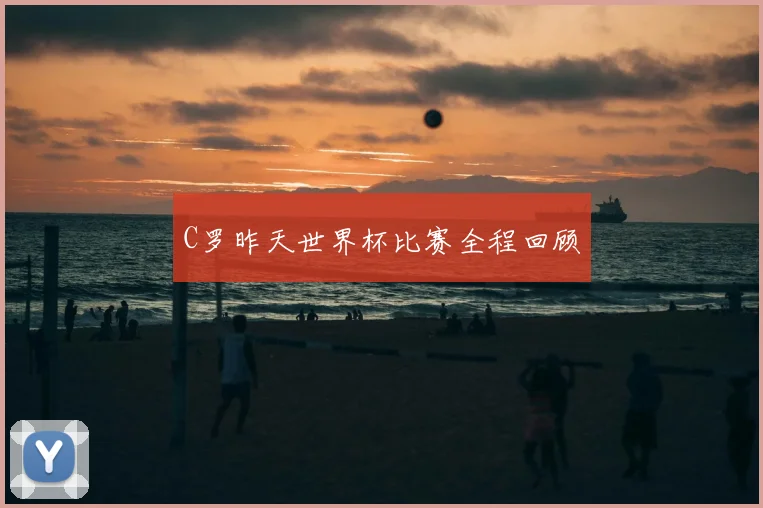C罗昨天世界杯比赛全程回顾