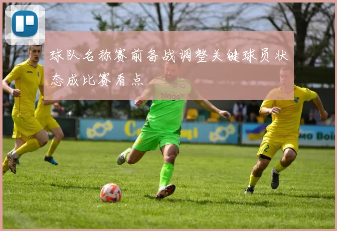 球队名称赛前备战调整关键球员状态成比赛看点