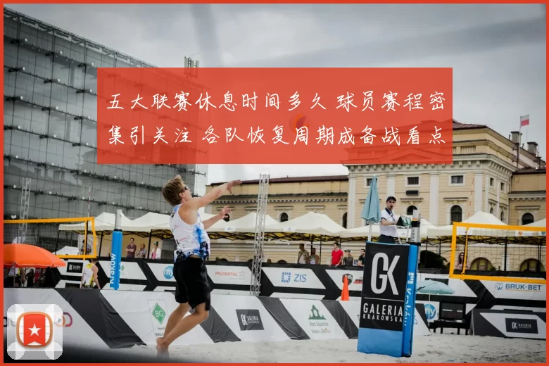 五大联赛休息时间多久 球员赛程密集引关注 各队恢复周期成备战看点