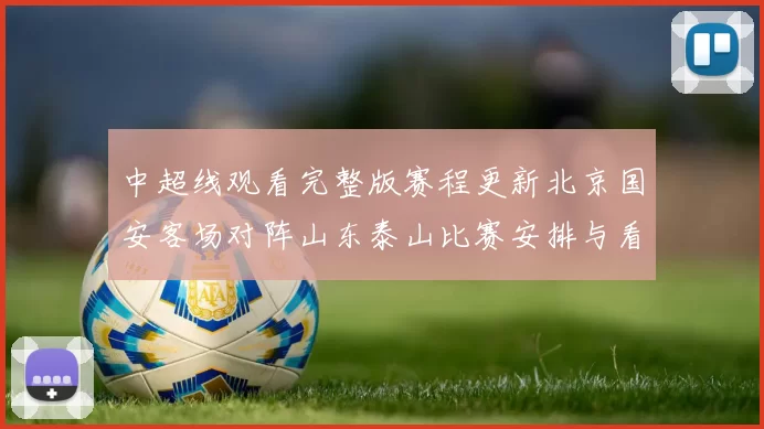 中超线观看完整版赛程更新北京国安客场对阵山东泰山比赛安排与看点解析