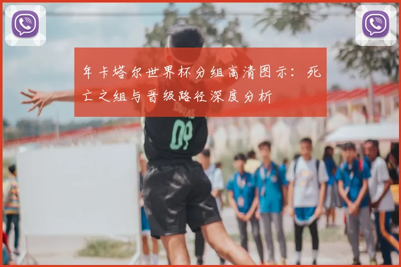 年卡塔尔世界杯分组高清图示:死亡之组与晋级路径深度分析