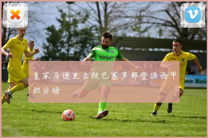 皇家马德里击败巴塞罗那登顶西甲积分榜