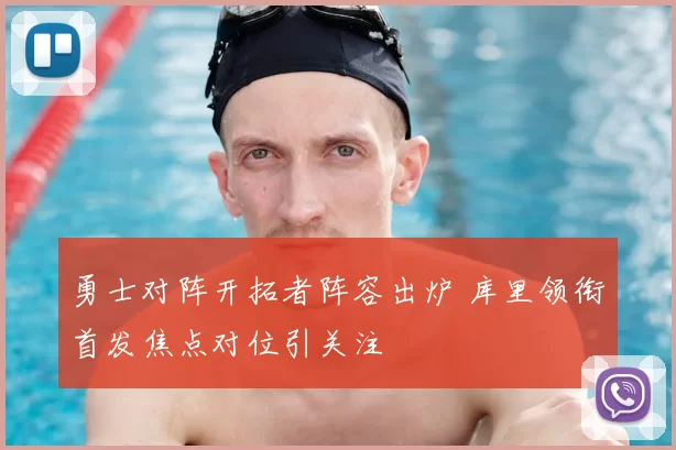 勇士对阵开拓者阵容出炉 库里领衔首发焦点对位引关注