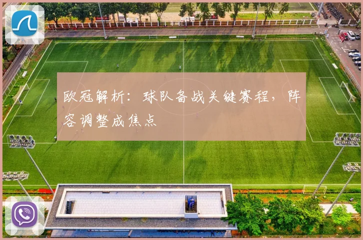 欧冠解析:球队备战关键赛程,阵容调整成焦点