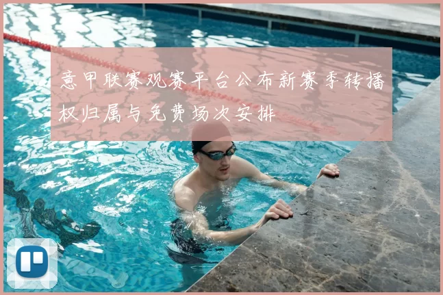 意甲联赛观赛平台公布新赛季转播权归属与免费场次安排