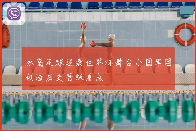 冰岛足球逆袭世界杯舞台小国军团创造历史晋级看点
