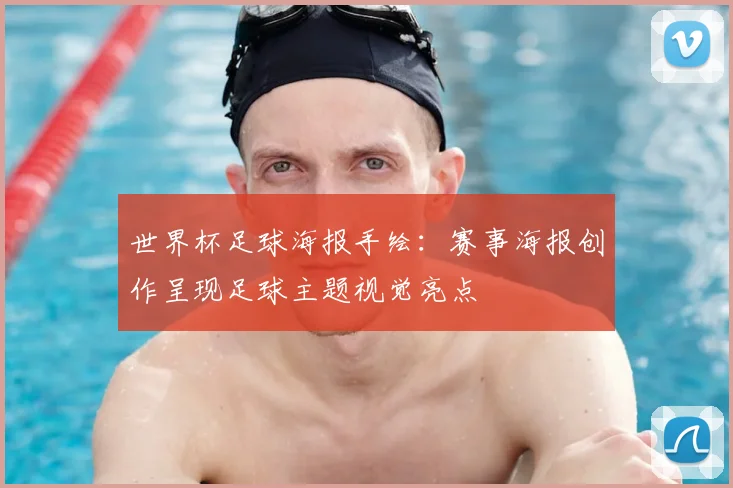 世界杯足球海报手绘：赛事海报创作呈现足球主题视觉亮点