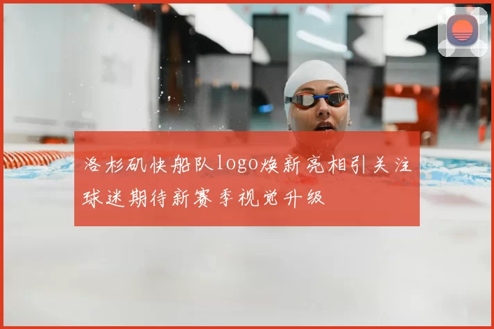 洛杉矶快船队logo焕新亮相引关注球迷期待新赛季视觉升级