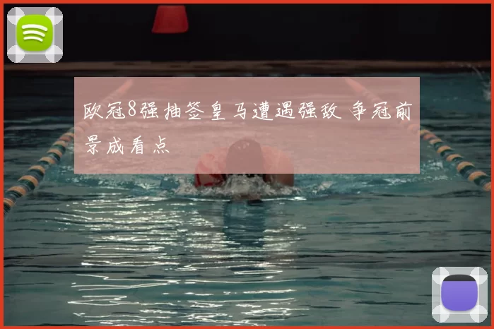 欧冠8强抽签皇马遭遇强敌 争冠前景成看点