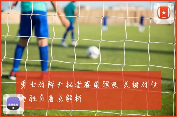 勇士对阵开拓者赛前预测 关键对位与胜负看点解析