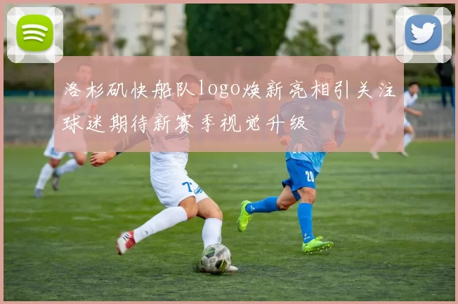 洛杉矶快船队logo焕新亮相引关注球迷期待新赛季视觉升级