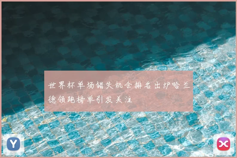 世界杯单场错失机会排名出炉哈兰德领跑榜单引发关注