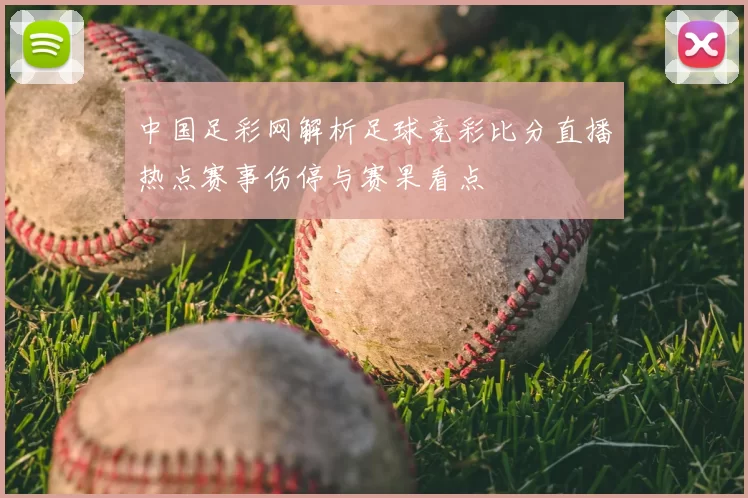 中国足彩网解析足球竞彩比分直播热点赛事伤停与赛果看点