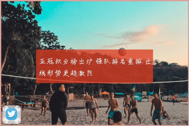 亚冠积分榜出炉 强队排名重排 出线形势更趋激烈