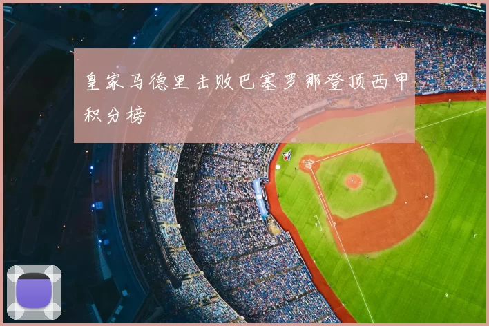 皇家马德里击败巴塞罗那登顶西甲积分榜