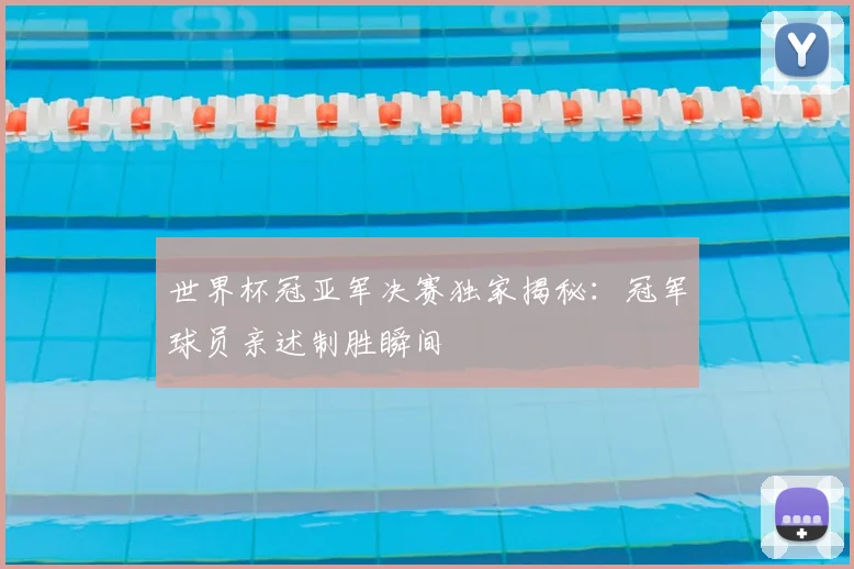 世界杯冠亚军决赛独家揭秘:冠军球员亲述制胜瞬间